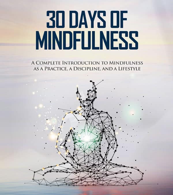 30 Days of Mindfulness:  A Complete Introduction to Mindfulness as a Practice, a Discipline, and a Lifestyle.